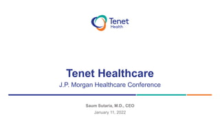Tenet Healthcare
Saum Sutaria, M.D., CEO
January 11, 2022
J.P. Morgan Healthcare Conference
 