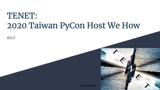 TENET:
2020 Taiwan PyCon Host We How
eoJ
Source:IMDB
 