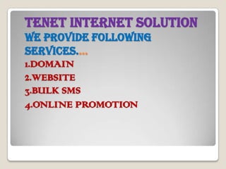 TENET INTERNET SOLUTION
WE PROVIDE FOLLOWING
SERVICES....
1.DOMAIN
2.WEBSITE
3.BULK SMS
4.ONLINE PROMOTION
 