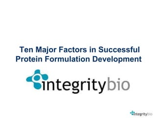 Ten Major Factors in Successful
Protein Formulation Development
       For complete presentation visit:
   http://www.integritybio.com/ScientificExpertise/WhitePapers.aspx
 