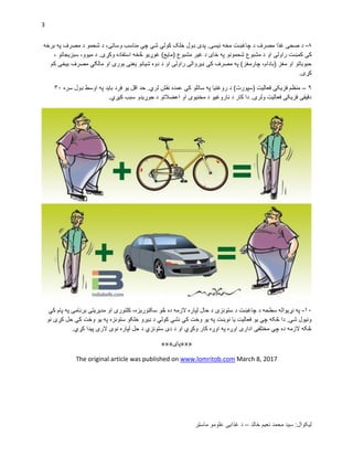 3
‫خالد‬ ‫نعیم‬ ‫محمد‬ ‫سید‬ :‫لیکوال‬–‫ماسټر‬ ‫علومو‬ ‫ؼذایی‬ ‫د‬
۲-‫برخه‬ ‫په‬ ‫مصرؾ‬ ‫د‬ ‫شحمو‬ ‫د‬ ،‫وساتی‬ ‫مناسب‬ ‫چې‬ ‫شې‬ ‫کولي‬ ‫خلک‬ ‫ډول‬ ‫پدی‬ .‫نیسی‬ ‫مخه‬ ‫چاؼښت‬ ‫د‬ ‫مصرؾ‬ ‫ؼذا‬ ‫صحی‬ ‫د‬
‫کمښ‬ ‫کې‬، ‫سبزیجاتو‬ ،‫میوو‬ ‫د‬ .‫وکړی‬ ‫استفاده‬ ‫څخه‬ ‫ؼوړیو‬ )‫(مایع‬ ‫مشبوع‬ ‫ؼیر‬ ‫د‬ ‫ځای‬ ‫په‬ ‫شحمونو‬ ‫مشبوع‬ ‫د‬ ‫او‬ ‫راولی‬ ‫ت‬
‫کم‬ ‫بیخی‬ ‫مصرؾ‬ ‫مالګي‬ ‫او‬ ‫بوری‬ ‫یعنی‬ ‫شیانو‬ ‫دوه‬ ‫د‬ ‫او‬ ‫راولی‬ ‫ډیروالی‬ ‫کې‬ ‫مصرؾ‬ ‫په‬ )‫چارمؽز‬ ،‫(بادام‬ ‫مؽز‬ ‫او‬ ‫حبوباتو‬
.‫کړی‬
۲–.‫لري‬ ‫نقش‬ ‫عمده‬ ‫کې‬ ‫ساتلو‬ ‫په‬ ‫روؼتیا‬ ‫د‬ )‫(سپورت‬ ‫فعالیت‬ ‫فزیکی‬ ‫منظم‬‫سره‬ ‫ډول‬ ‫اوسط‬ ‫په‬ ‫باید‬ ‫فرد‬ ‫یو‬ ‫اقل‬ ‫حد‬۰۱
.‫کیږي‬ ‫سبب‬ ‫جوړیدو‬ ‫د‬ ‫اعضالتو‬ ‫او‬ ‫مخنیوی‬ ‫د‬ ‫ناروؼیو‬ ‫د‬ ‫کار‬ ‫دا‬ .‫ولری‬ ‫فعالیت‬ ‫فزیکی‬ ‫دقیقی‬
۰۱-‫ک‬ ،‫سکتوریزه‬ ‫څو‬ ‫ده‬ ‫الزمه‬ ‫لپاره‬ ‫حال‬ ‫د‬ ‫ستونزی‬ ‫د‬ ‫چاؼښت‬ ‫د‬ ‫سطحه‬ ‫نړیواله‬ ‫په‬‫کي‬ ‫پام‬ ‫په‬ ‫برنامی‬ ‫مدیریتی‬ ‫او‬ ‫لتوری‬
‫نو‬ ‫کړی‬ ‫حل‬ ‫کې‬ ‫وخت‬ ‫یو‬ ‫په‬ ‫ستونزه‬ ‫خلکو‬ ‫ډیرو‬ ‫د‬ ‫کولي‬ ‫نشې‬ ‫کې‬ ‫وخت‬ ‫یو‬ ‫په‬ ‫نوښت‬ ‫یا‬ ‫فعالیت‬ ‫یو‬ ‫چې‬ ‫څکه‬ ‫دا‬ .‫شې‬ ‫ونیول‬
.‫کړي‬ ‫پیدا‬ ‫الرې‬ ‫نوی‬ ‫لپاره‬ ‫حل‬ ‫د‬ ‫ستونزي‬ ‫دی‬ ‫د‬ ‫او‬ ‫وکړي‬ ‫کار‬ ‫اوږه‬ ‫په‬ ‫اوږه‬ ‫اداری‬ ‫مختلفی‬ ‫چې‬ ‫ده‬ ‫الزمه‬ ‫څکه‬
«««‫پای‬»»»
March 8, 2017www.lomritob.comarticle was published onThe original
 