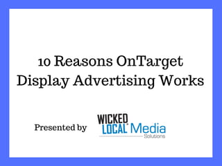 10 Reasons OnTarget
Display Advertising Works
Presented by
 
