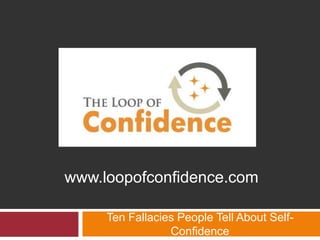 www.loopofconfidence.com

     Ten Fallacies People Tell About Self-
                 Confidence
 