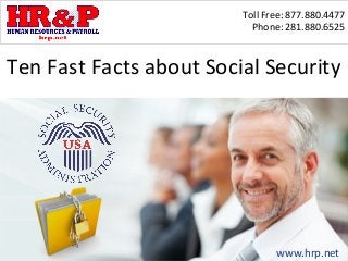 Toll Free: 877.880.4477
                           Phone: 281.880.6525



Ten Fast Facts about Social Security




                                www.hrp.net
 