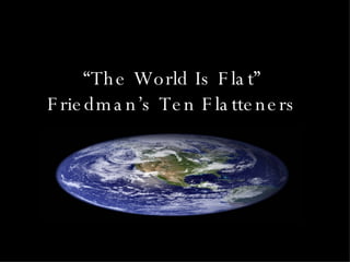 “ The World Is Flat” Friedman’s Ten Flatteners 