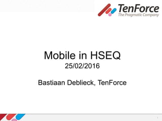 1
Mobile in HSEQ
25/02/2016
Bastiaan Deblieck, TenForce
 