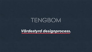 TENGBOM
Värdestyrd designprocess.
 