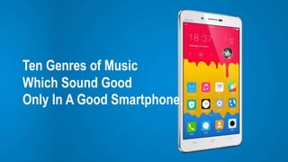 Ten Genres of Music
Which Sound Good
Only In A Good Smartphone.
 