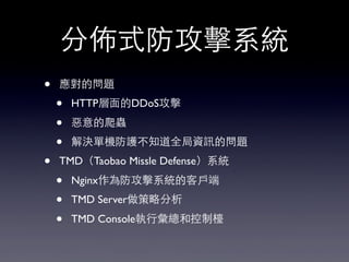 分佈式防攻擊系統
• 應對的問題
• HTTP層⾯面的DDoS攻擊
• 惡意的爬蟲
• 解決單機防護不知道全局資訊的問題
• TMD（Taobao Missle Defense）系統
• Nginx作為防攻擊系統的客⼾戶端
• TMD Server做策略分析
• TMD Console執⾏行彙總和控制檯
 