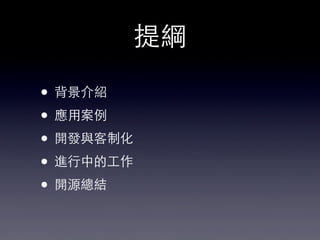 提綱
• 背景介紹
• 應⽤用案例
• 開發與客制化
• 進⾏行中的⼯工作
• 開源總結
 