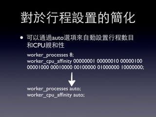 對於⾏行程設置的簡化
• 可以通過auto選項來⾃自動設置⾏行程數⺫⽬目
和CPU親和性
worker_processes 8;
worker_cpu_afﬁnity 00000001 00000010 00000100
00001000 00010000 00100000 01000000 10000000;
worker_processes auto;
worker_cpu_afﬁnity auto;
 