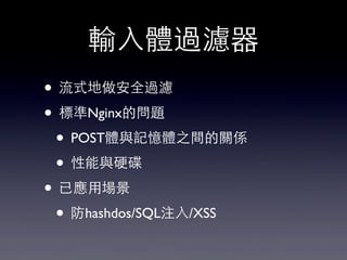 輸⼊入體過濾器
• 流式地做安全過濾
• 標準Nginx的問題
• POST體與記憶體之間的關係
• 性能與硬碟
• 已應⽤用場景
• 防hashdos/SQL注⼊入/XSS
 