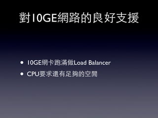 對10GE網路的良好⽀支援
• 10GE網卡跑滿做Load Balancer
• CPU要求還有⾜足夠的空閒
 