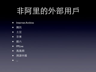 ⾮非阿⾥里的外部⽤用⼾戶
• Internet Archive
• 騰訊
• ⼟土⾖豆
• 京東
• 酷六
• PPLive
• 鳳凰網
• 開源中國
• ...
 