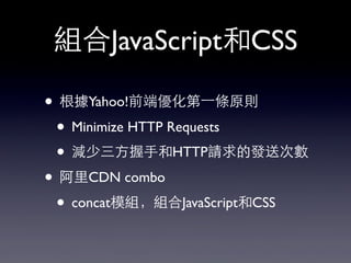 組合JavaScript和CSS
• 根據Yahoo!前端優化第⼀一條原則
• Minimize HTTP Requests
• 減少三⽅方握⼿手和HTTP請求的發送次數
• 阿⾥里CDN combo
• concat模組，組合JavaScri...