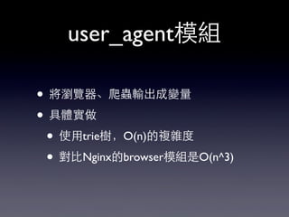 user_agent模組
• 將瀏覽器、爬蟲輸出成變量
• 具體實做
• 使⽤用trie樹，O(n)的複雜度
• 對⽐比Nginx的browser模組是O(n^3)
 