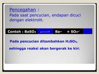 Pencegahan :
Pada saat pencucian, endapan dicuci
dengan elektrolit.
Contoh : BaSO4 Ba2+ + SO42-
Pada pencucian ditambahkan H2SO4,
sehingga reaksi akan bergerak ke kiri.
 