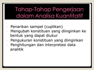 Penarikan sampel (cuplikan)
Mengubah konstituen yang diinginkan ke
bentuk yang dapat diukur
Pengukuran konstituen yang diinginkan
Penghitungan dan interpretasi data
analitik
 