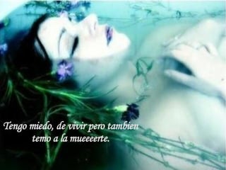 Tengo miedooooooo, de decirte  que te quiero y no quereeerte.  Tengo miedo, de vivir pero tambien  temo a la mueeeerte.  