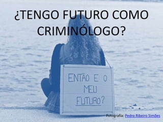 ¿TENGO FUTURO COMO
CRIMINÓLOGO?

Fotografía: Pedro Ribeiro Simões

 