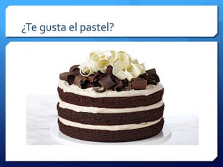 ¿Te gusta el pastel?
 