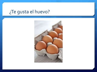 ¿Te gusta el huevo?
 