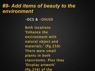 #9- Add items of beauty to the environment - OCS &  -DSUSD   Both locations 'Enhance the environment with natural object and materials.' (Pg.256) There were small plants in both classrooms. Plus they 'Display artwork' (Pg.256) of the children.         