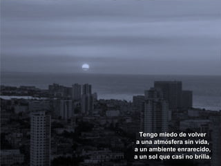 Tengo miedo de volver a una atm ó sfera sin vida, a un ambiente enrarecido, a un sol que casi no brilla. 