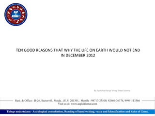 TEN GOOD REASONS THAT WHY THE LIFE ON EARTH WOULD NOT END IN DECEMBER   2012 - By Jyotishacharya Vinay Sheel Saxena 