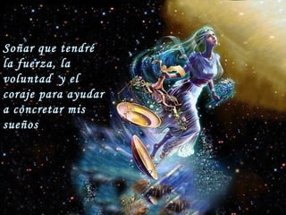 Soñar que tendré
la fuerza, la
voluntad y el
coraje para ayudar
a concretar mis
sueños
 