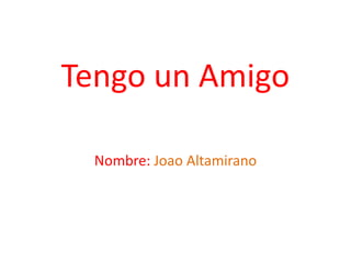 Tengo un Amigo
Nombre: Joao Altamirano
 