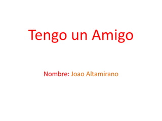 Tengo un Amigo
Nombre: Joao Altamirano
 