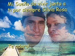 Mi Sueño de vivir junto a
ti por siempre Silvia Rosa




Te adoro!
 