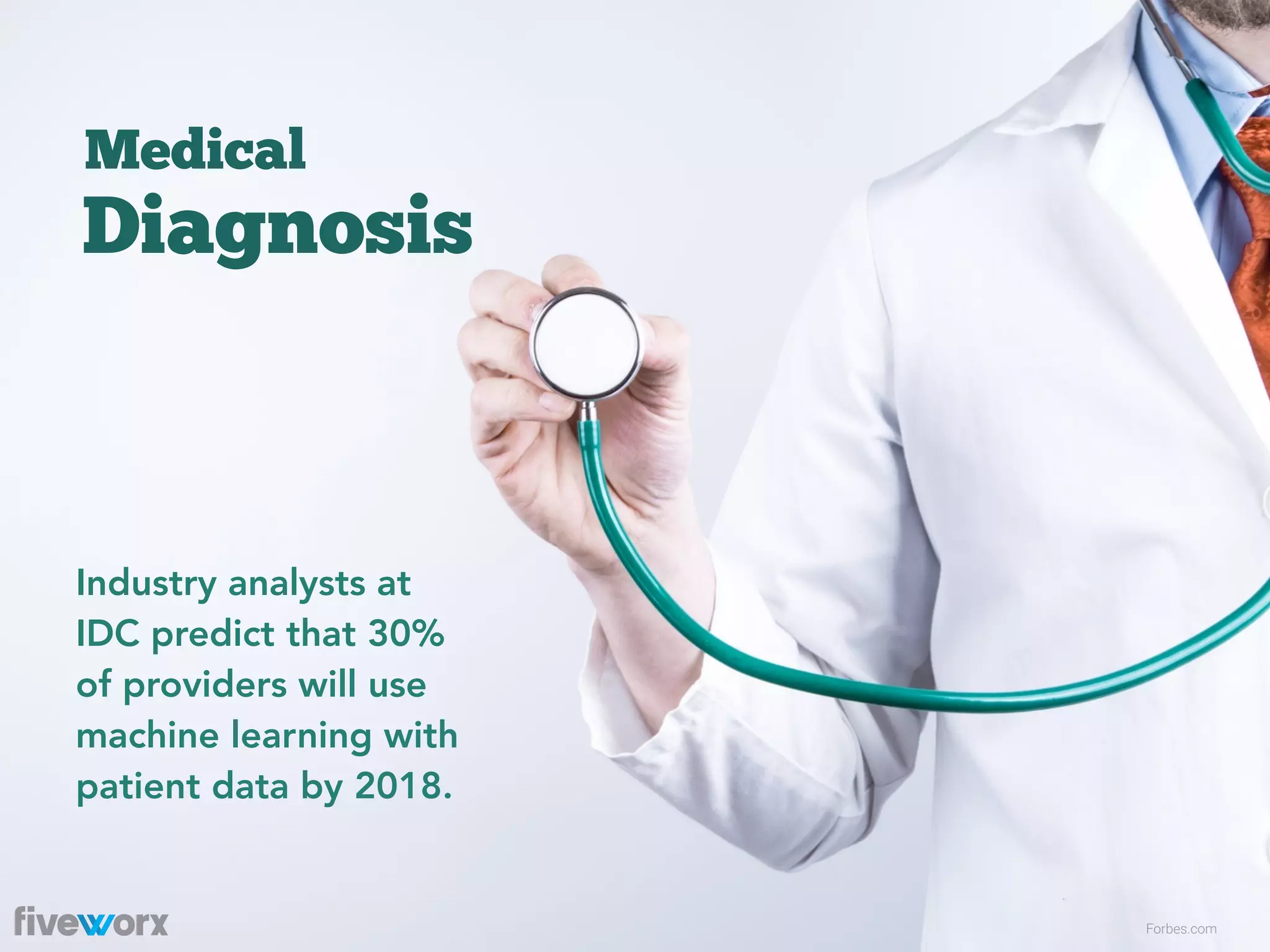 Diagnosis
Medical
Forbes.com
Industry analysts at
IDC predict that 30%
of providers will use
machine learning with
patient data by 2018.
 