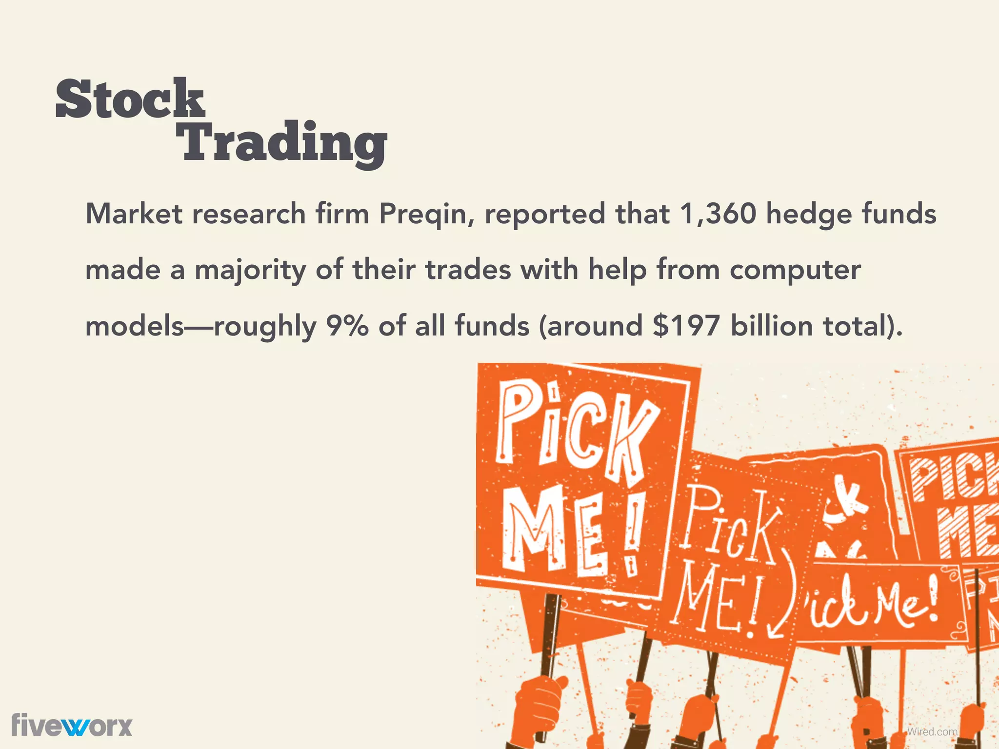 Stock  
Trading
Wired.com
Market research ﬁrm Preqin, reported that 1,360 hedge funds
made a majority of their trades with help from computer
models—roughly 9% of all funds (around $197 billion total).
 