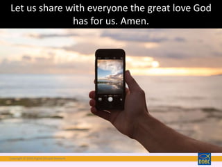 Copyright © 2018 Digital Disciple Network
Let us share with everyone the great love God
has for us. Amen.
 