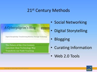 Copyright © 2018 Digital Disciple Network
• Social Networking
• Digital Storytelling
• Blogging
• Curating Information
• Web 2.0 Tools
21st Century Methods
 