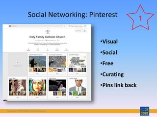 Copyright © 2018 Digital Disciple Network
Social Networking: Pinterest
•Visual
•Social
•Free
•Curating
•Pins link back
1
 