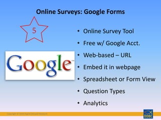 Copyright © 2018 Digital Disciple Network
• Online Survey Tool
• Free w/ Google Acct.
• Web-based – URL
• Embed it in webpage
• Spreadsheet or Form View
• Question Types
• Analytics
Online Surveys: Google Forms
5
 