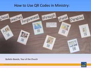 Copyright © 2018 Digital Disciple Network
How to Use QR Codes in Ministry:
Bulletin Boards, Tour of the Church
 
