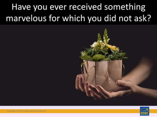 Copyright © 2018 Digital Disciple Network
Have you ever received something
marvelous for which you did not ask?
 