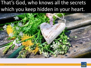 Copyright © 2018 Digital Disciple Network
That’s God, who knows all the secrets
which you keep hidden in your heart.
 