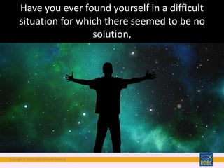 Copyright © 2018 Digital Disciple Network
Have you ever found yourself in a difficult
situation for which there seemed to be no
solution,
 