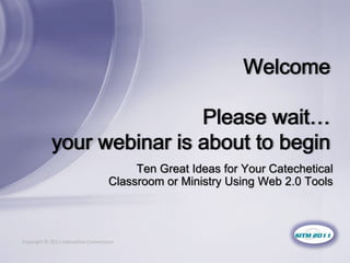 Ten Great Ideas for Your Catechetical
                                     Classroom or Ministry Using Web 2.0 Tools



Copyright © 2011 Interactive Connections
 