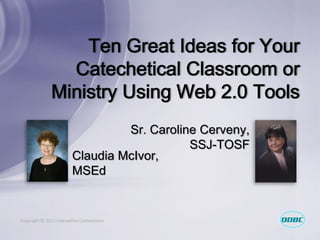 Sr. Caroline Cerveny,
                                            SSJ-TOSF
                        Claudia McIvor,
                        MSEd


Copyright © 2011 Interactive Connections
 