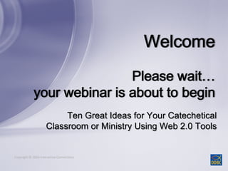 Copyright © 2014 Interactive ConnectionsCopyright © 2014 Interactive Connections
Ten Great Ideas for Your Catechetical
Classroom or Ministry Using Web 2.0 Tools
 