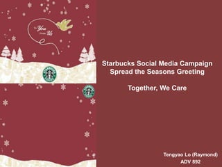 Starbucks Social Media Campaign
Spread the Seasons Greeting
Together, We Care
Tengyao Lo (Raymond)
ADV 892
 
