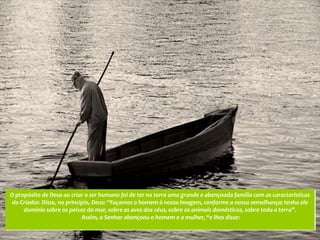 O propósito de Deus ao criar o ser humano foi de ter na terra uma grande e abençoada família com as características
do Criador. Disse, no princípio, Deus: “Façamos o homem à nossa imagem, conforme a nossa semelhança; tenha ele
     domínio sobre os peixes do mar, sobre as aves dos céus, sobre os animais domésticos, sobre toda a terra”.
                            Assim, o Senhor abençoou o homem e a mulher, “e lhes disse:
 