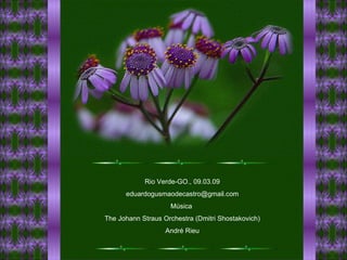 Rio Verde-GO., 09.03.09 [email_address] Música  The Johann Straus Orchestra (Dmitri Shostakovich) André Rieu 