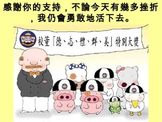 感謝你的支持，不論今天有幾多挫折，我仍會勇敢地活下去。 